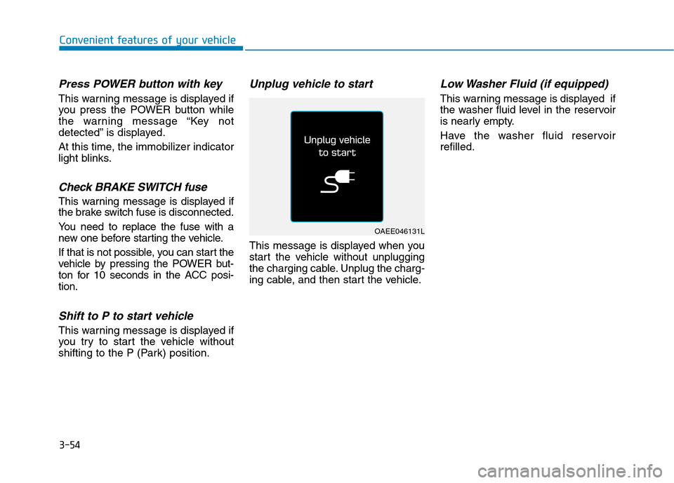 Hyundai Ioniq Electric 2017 Owners Manual 3-54
Convenient features of your vehicle
Press POWER button with key
This warning message is displayed if
you press the POWER button while
the warning message “Key not
detected” is displayed.
A Hyundai Ioniq Electric 2017 Owners Manual 3-54
Convenient features of your vehicle
Press POWER button with key
This warning message is displayed if
you press the POWER button while
the warning message “Key not
detected” is displayed.
A