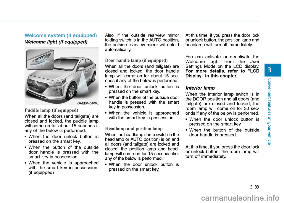 Hyundai Ioniq Electric 2017  Owners Manual 3-83
Convenient features of your vehicle
3
Welcome system (if equipped)
Welcome light (if equipped)
Puddle lamp (if equipped)
When all the doors (and tailgate) are 
closed and locked, the puddle lamp
