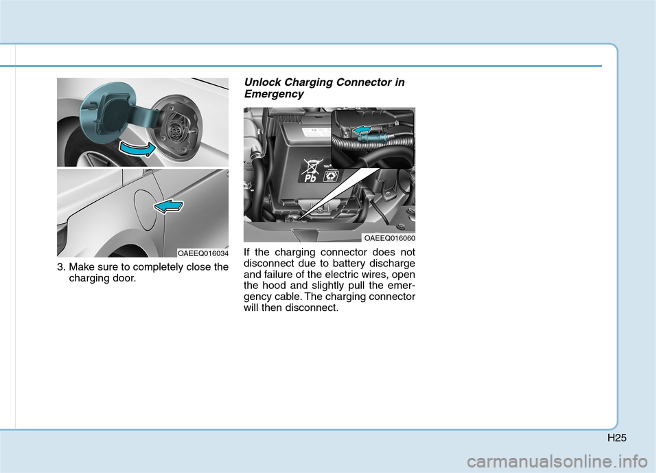 Hyundai Ioniq Electric 2017  Owners Manual H25
3. Make sure to completely close thecharging door.
Unlock Charging Connector in
Emergency
If the charging connector does not 
disconnect due to battery discharge
and failure of the electric wires,