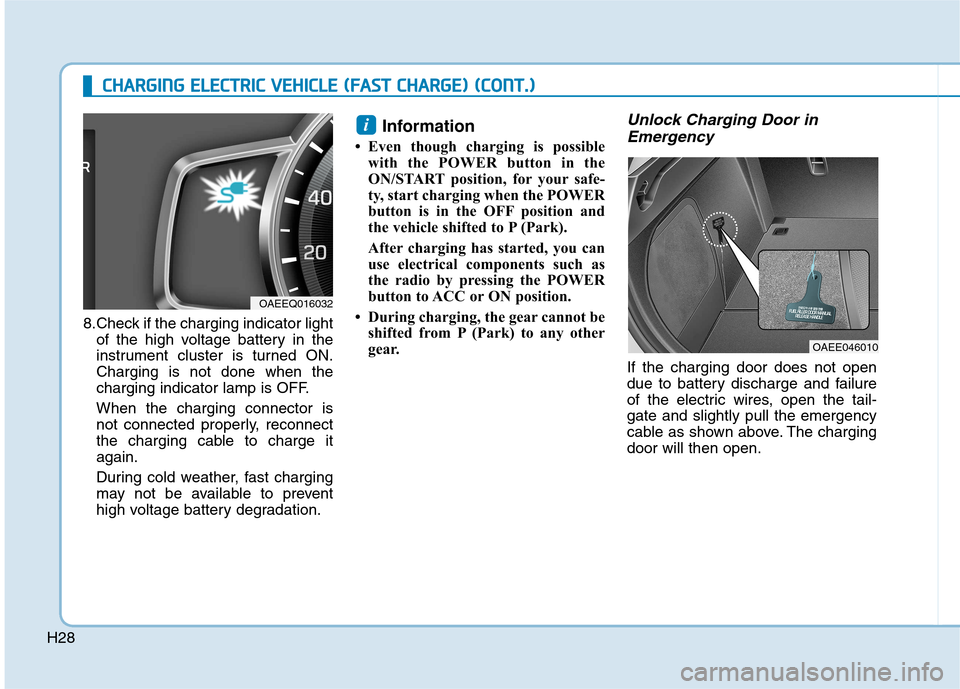 Hyundai Ioniq Electric 2017 Owners Manual H288.Check if the charging indicator light
of the high voltage battery in the
instrument cluster is turned ON.Charging is not done when the
charging indicator lamp is OFF. When the charging connector Hyundai Ioniq Electric 2017 Owners Manual H288.Check if the charging indicator light
of the high voltage battery in the
instrument cluster is turned ON.Charging is not done when the
charging indicator lamp is OFF. When the charging connector