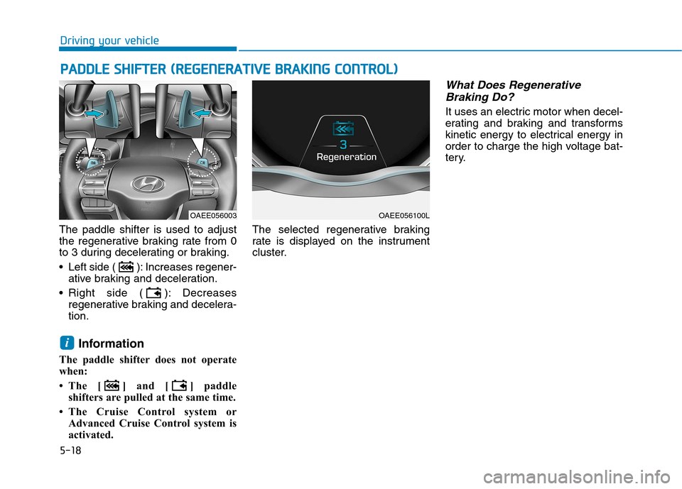 Hyundai Ioniq Electric 2017  Owners Manual 5-18
Driving your vehicle
The paddle shifter is used to adjust 
the regenerative braking rate from 0
to 3 during decelerating or braking. 
 Left side ( ): Increases regener-ative braking and decelerat