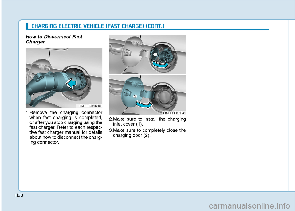 Hyundai Ioniq Electric 2017  Owners Manual H30
How to Disconnect FastCharger
1.Remove the charging connector when fast charging is completed, 
or after you stop charging using the
fast charger. Refer to each respec-
tive fast charger manual fo