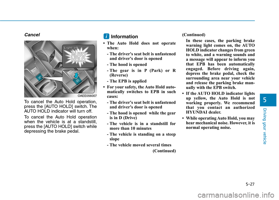 Hyundai Ioniq Electric 2017  Owners Manual 5-27
Driving your vehicle
5
Cancel
To cancel the Auto Hold operation, 
press the [AUTO HOLD] switch. The
AUTO HOLD indicator will turn off. 
To cancel the Auto Hold operation 
when the vehicle is at a