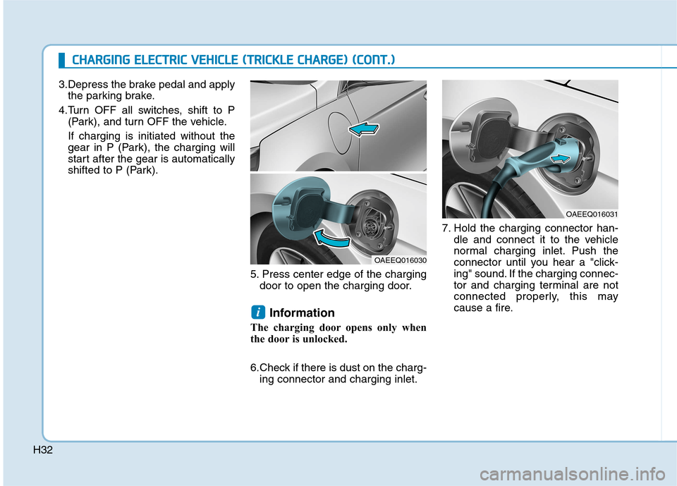 Hyundai Ioniq Electric 2017  Owners Manual H323.Depress the brake pedal and apply
the parking brake.
4.Turn OFF all switches, shift to P (Park), and turn OFF the vehicle. If charging is initiated without the 
gear in P (Park), the charging wil