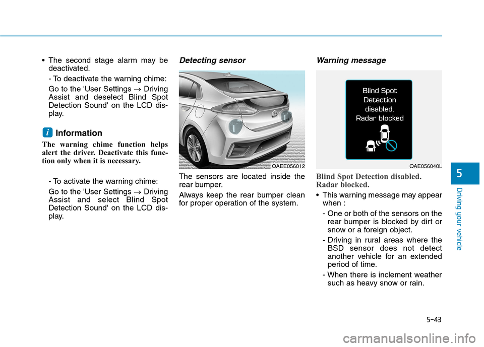 Hyundai Ioniq Electric 2017  Owners Manual 5-43
Driving your vehicle
5
 The second stage alarm may bedeactivated. 
- To deactivate the warning chime:Go to the User Settings  �Driving
Assist and deselect Blind Spot Detection Sound on the LCD 