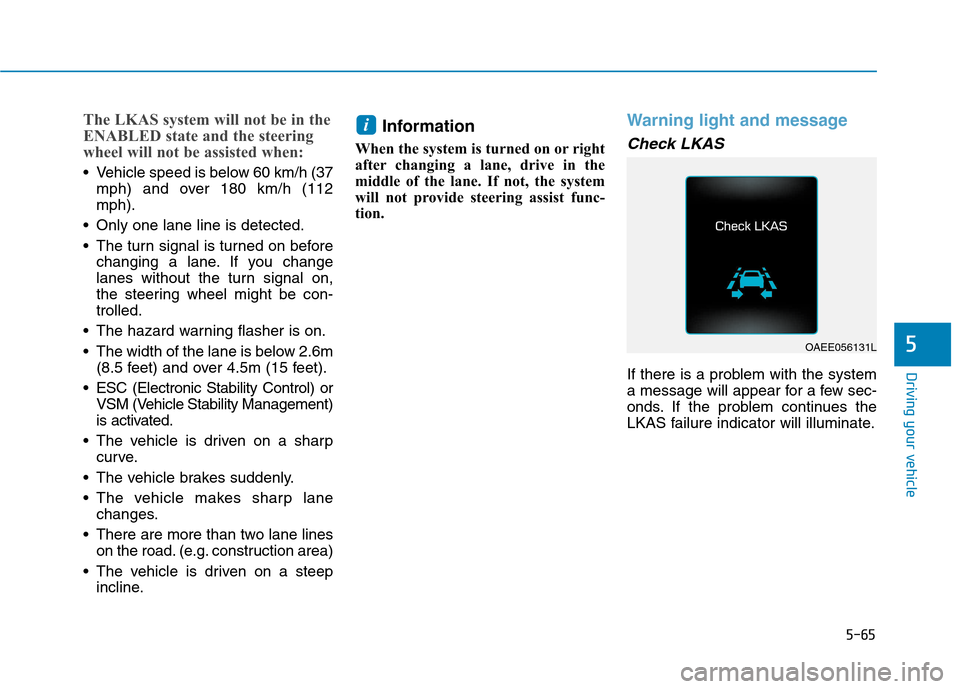 Hyundai Ioniq Electric 2017  Owners Manual 5-65
Driving your vehicle
5
The LKAS system will not be in the 
ENABLED state and the steering
wheel will not be assisted when:
 Vehicle speed is below 60 km/h (37mph) and over 180 km/h (112 mph).
 On