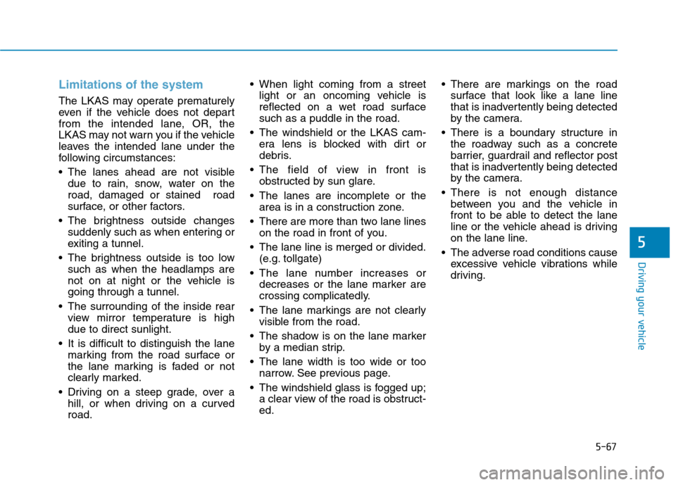Hyundai Ioniq Electric 2017  Owners Manual 5-67
Driving your vehicle
5
Limitations of the system
The LKAS may operate prematurely 
even if the vehicle does not depart
from the intended lane, OR, the
LKAS may not warn you if the vehicle
leaves 
