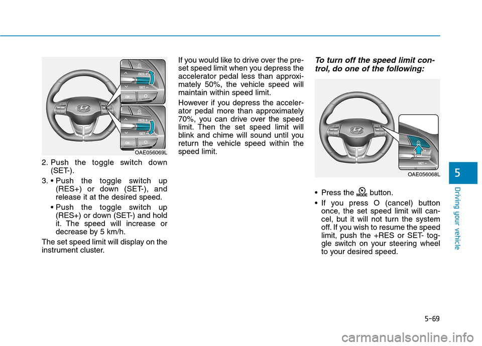 Hyundai Ioniq Electric 2017  Owners Manual 5-69
Driving your vehicle
5
2. Push the toggle switch down(SET-).
3.  (RES+) or down (SET-), and release it at the desired speed.
 (RES+) or down (SET-) and hold
it. The speed will increase or
decreas