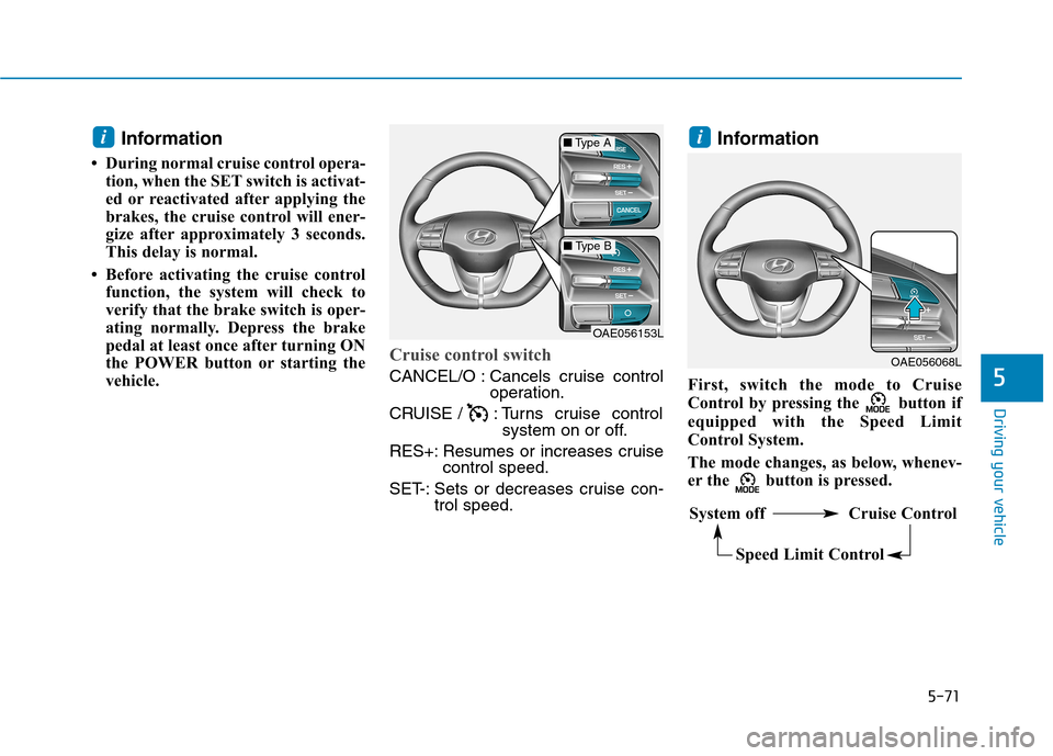 Hyundai Ioniq Electric 2017  Owners Manual 5-71
Driving your vehicle
5
Information
 During normal cruise control opera- tion, when the SET switch is activat- 
ed or reactivated after applying the
brakes, the cruise control will ener-
gize aft