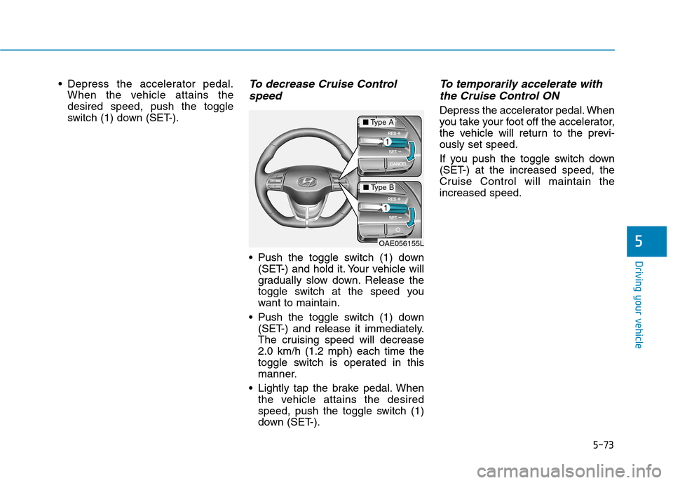 Hyundai Ioniq Electric 2017  Owners Manual 5-73
Driving your vehicle
5
 Depress the accelerator pedal.When the vehicle attains the desired speed, push the toggle
switch (1) down (SET-).To decrease Cruise Control
speed 
 Push the toggle switch 