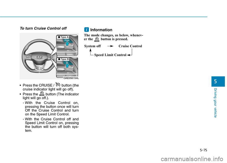 Hyundai Ioniq Electric 2017  Owners Manual 5-75
Driving your vehicle
5
To turn Cruise Control off
 Press the CRUISE /  button (thecruise indicator light will go off).
 Press the button (The indicator light will go off.). 
- With the Cruise Con