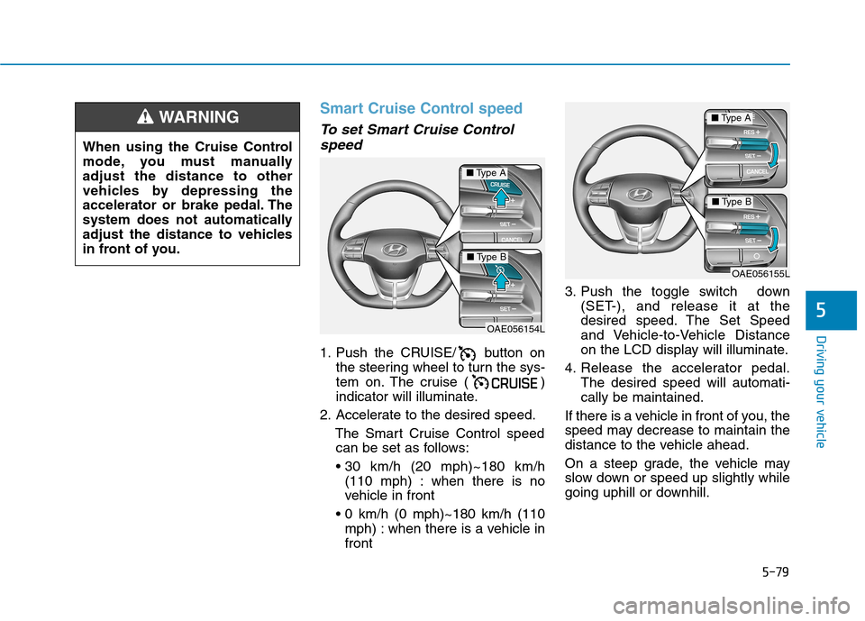 Hyundai Ioniq Electric 2017  Owners Manual 5-79
Driving your vehicle
5
Smart Cruise Control speed
To set Smart Cruise Controlspeed
1. Push the CRUISE/ button on the steering wheel to turn the sys- 
tem on. The cruise ( )
indicator will illumin