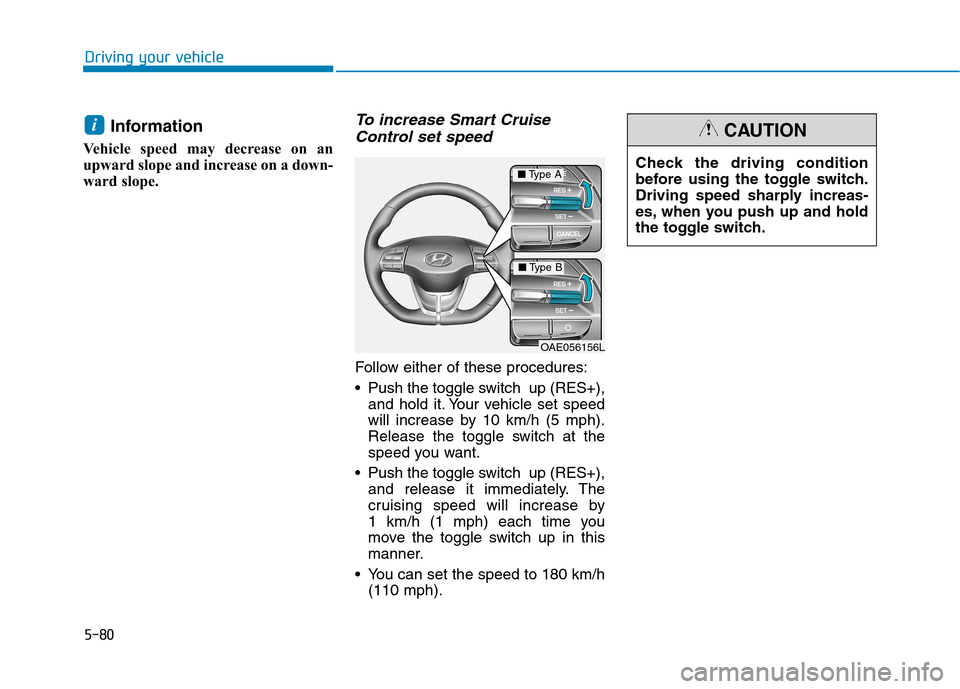 Hyundai Ioniq Electric 2017  Owners Manual 5-80
Driving your vehicle
Information
Vehicle speed may decrease on an 
upward slope and increase on a down-
ward slope.To increase Smart Cruise Control set speed
Follow either of these procedures: 
 