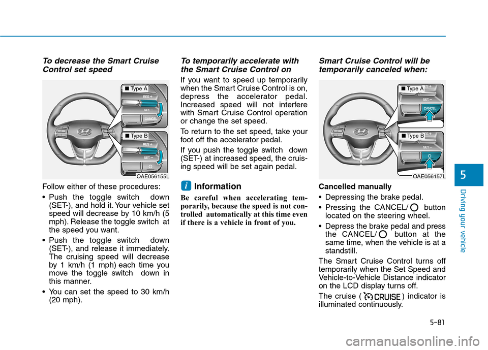 Hyundai Ioniq Electric 2017  Owners Manual 5-81
Driving your vehicle
5
To decrease the Smart CruiseControl set speed
Follow either of these procedures: 
 Push the toggle switch  down (SET-), and hold it. Your vehicle set 
speed will decrease b