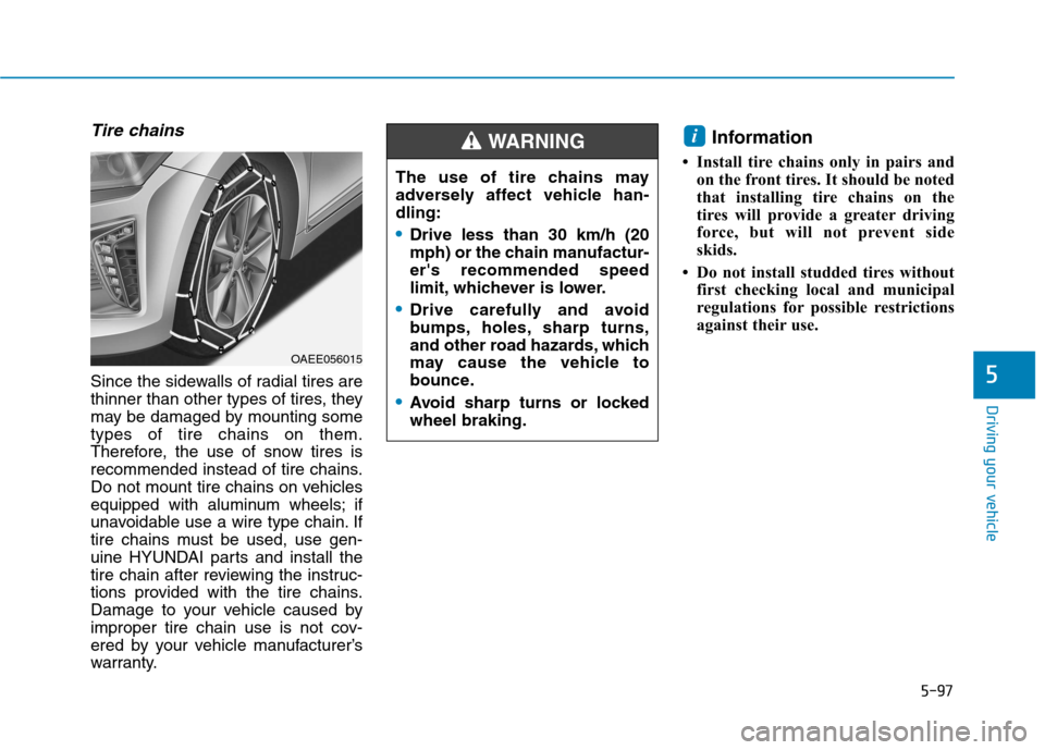 Hyundai Ioniq Electric 2017 Owners Manual 5-97
Driving your vehicle
5
Tire chains
Since the sidewalls of radial tires are
thinner than other types of tires, they
may be damaged by mounting sometypes of tire chains on them.
Therefore, the use Hyundai Ioniq Electric 2017 Owners Manual 5-97
Driving your vehicle
5
Tire chains
Since the sidewalls of radial tires are
thinner than other types of tires, they
may be damaged by mounting sometypes of tire chains on them.
Therefore, the use
