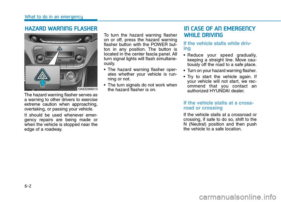 Hyundai Ioniq Electric 2017  Owners Manual 6-2
The hazard warning flasher serves as 
a warning to other drivers to exercise
extreme caution when approaching,
overtaking, or passing your vehicle. 
It should be used whenever emer- gency repairs 