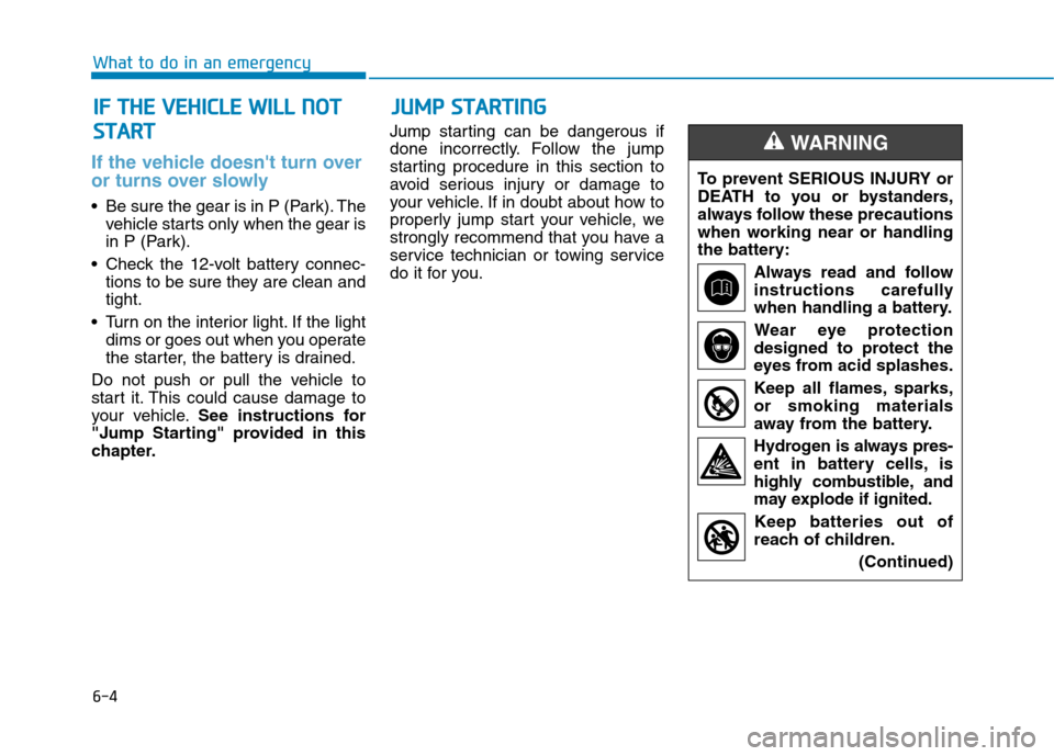 Hyundai Ioniq Electric 2017  Owners Manual 6-4
What to do in an emergency
If the vehicle doesnt turn over 
or turns over slowly 
 Be sure the gear is in P (Park). Thevehicle starts only when the gear is 
in P (Park).
 Check the 12-volt batter