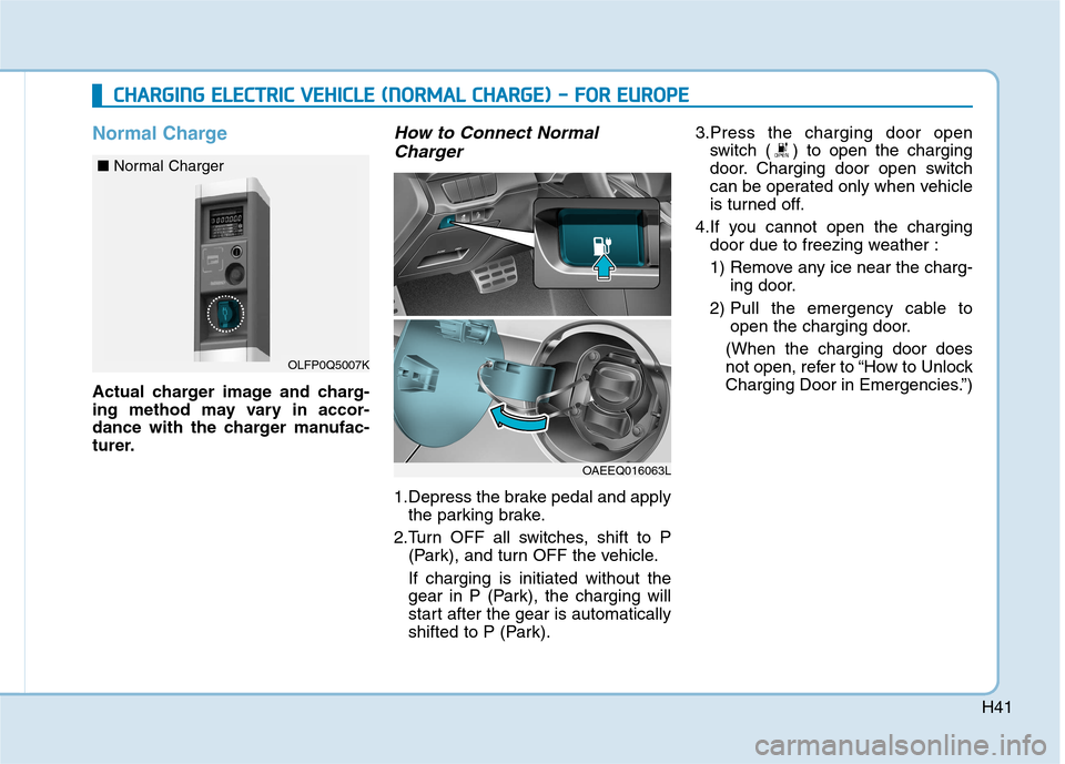 Hyundai Ioniq Electric 2017  Owners Manual H41
Normal Charge
Actual charger image and charg- 
ing method may vary in accor-
dance with the charger manufac-
turer.
How to Connect NormalCharger
1.Depress the brake pedal and apply the parking bra