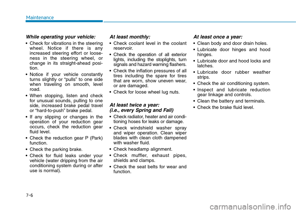 Hyundai Ioniq Electric 2017  Owners Manual 7-6
Maintenance
While operating your vehicle:
 Check for vibrations in the steeringwheel. Notice if there is any 
increased steering effort or loose-
ness in the steering wheel, or
change in its strai