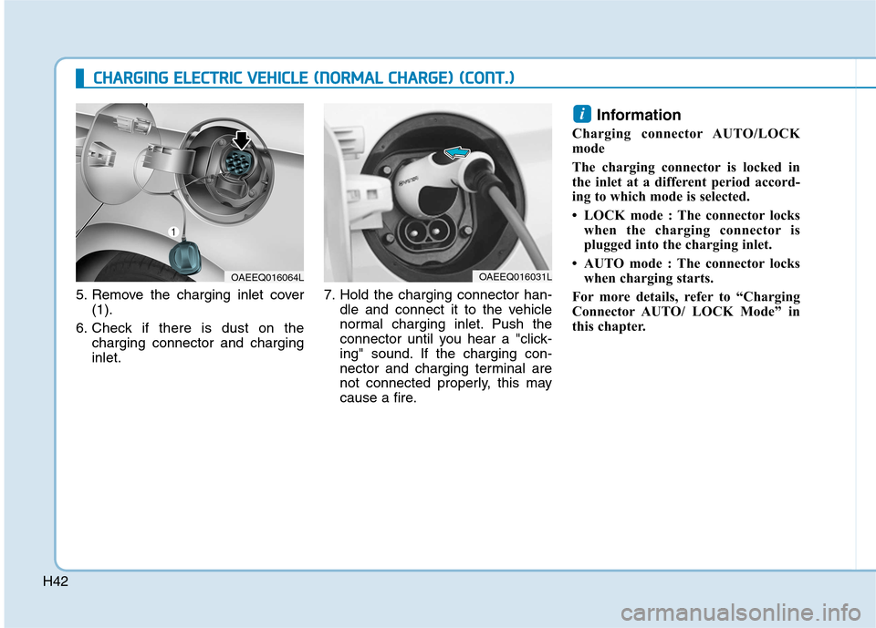 Hyundai Ioniq Electric 2017  Owners Manual H42
CCHH AARRGG IINN GG  EE LLEE CCTT RR IICC   VV EEHH IICC LLEE   (( NN OO RRMM AALL  CC HH AARRGG EE))  (( CC OO NNTT..))
5. Remove the charging inlet cover
(1).
6. Check if there is dust on the ch