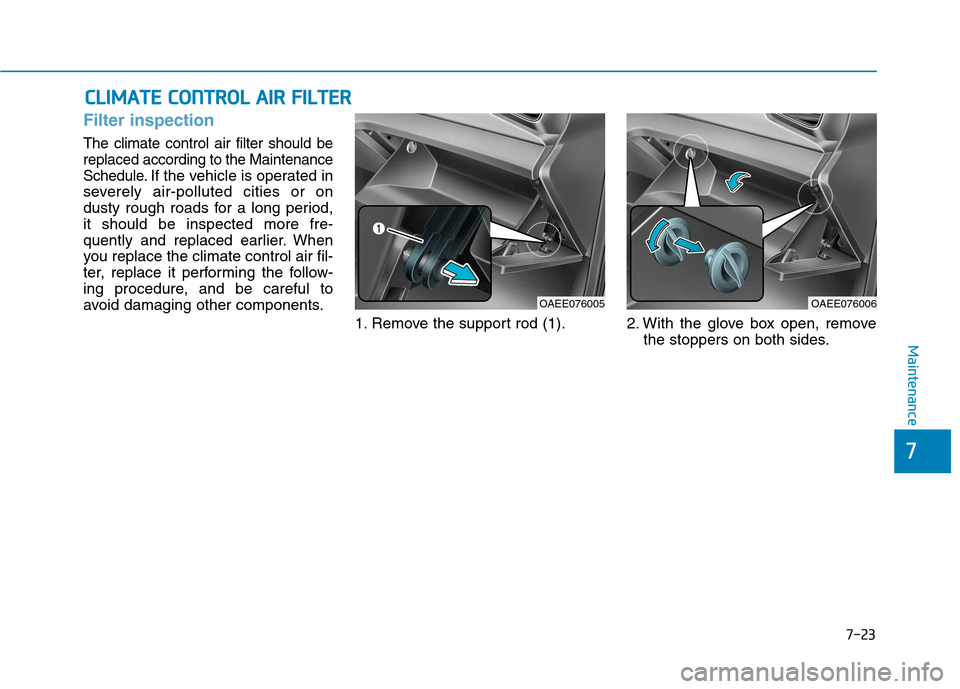 Hyundai Ioniq Electric 2017  Owners Manual 7-23
7
Maintenance
CCLLIIMM AATTEE  CC OO NNTTRR OO LL  AA IIRR   FF IILL TT EERR
Filter inspection
The climate control air filter should be replaced according to the Maintenance
Schedule.
If the vehi