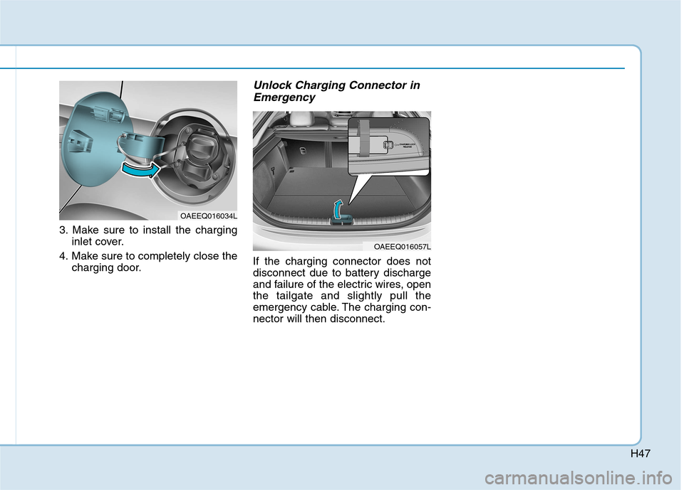 Hyundai Ioniq Electric 2017  Owners Manual H47
3. Make sure to install the charginginlet cover.
4. Make sure to completely close the charging door.
Unlock Charging Connector in
Emergency
If the charging connector does not 
disconnect due to ba