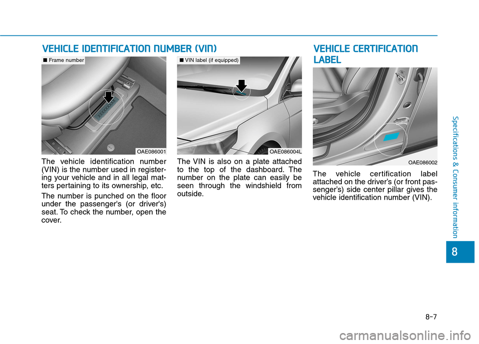 Hyundai Ioniq Electric 2017  Owners Manual 8-7
8
Specifications & Consumer information
The vehicle identification number 
(VIN) is the number used in register-
ing your vehicle and in all legal mat-
ters pertaining to its ownership, etc. 
The 