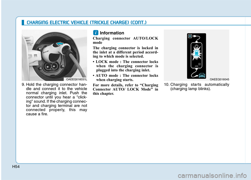 Hyundai Ioniq Electric 2017  Owners Manual H54
CCHH AARRGG IINN GG  EE LLEE CCTT RR IICC   VV EEHH IICC LLEE   (( TT RR IICC KK LLEE   CC HH AARRGG EE))  (( CC OO NNTT..))
9. Hold the charging connector han-
dle and connect it to the vehicle 
