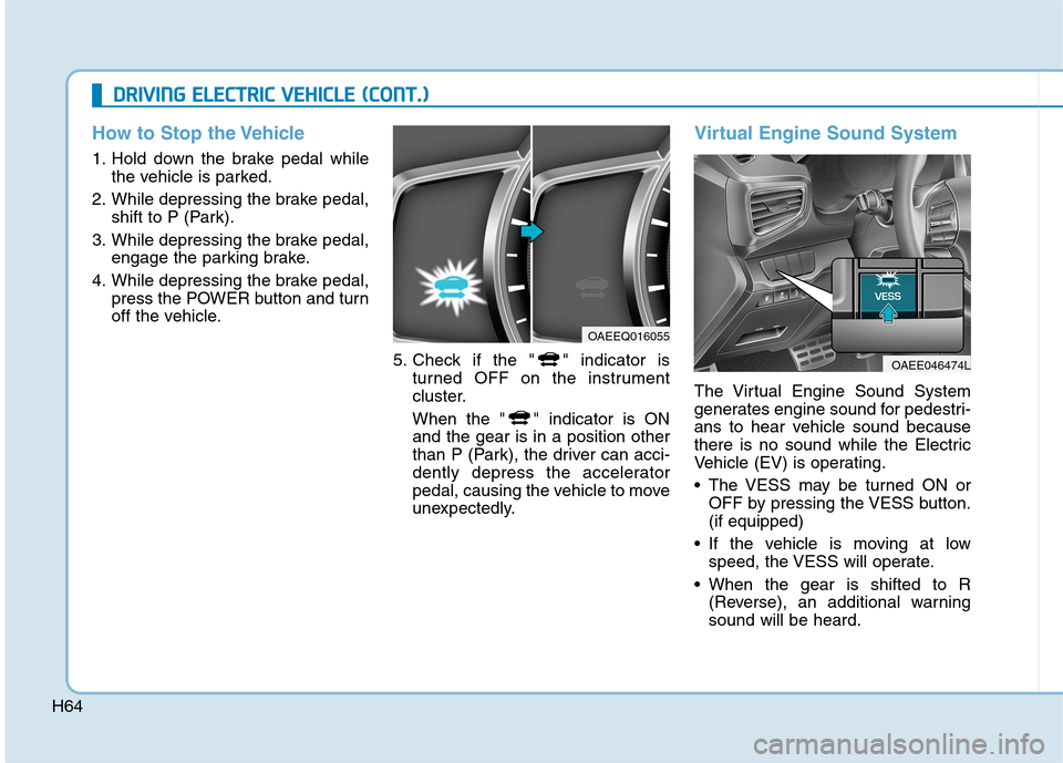 Hyundai Ioniq Electric 2017  Owners Manual H64
DDRRIIVV IINN GG  EE LLEE CCTT RR IICC   VV EEHH IICC LLEE   (( CC OO NNTT..))
How to Stop the Vehicle
1. Hold down the brake pedal while
the vehicle is parked.
2. While depressing the brake pedal