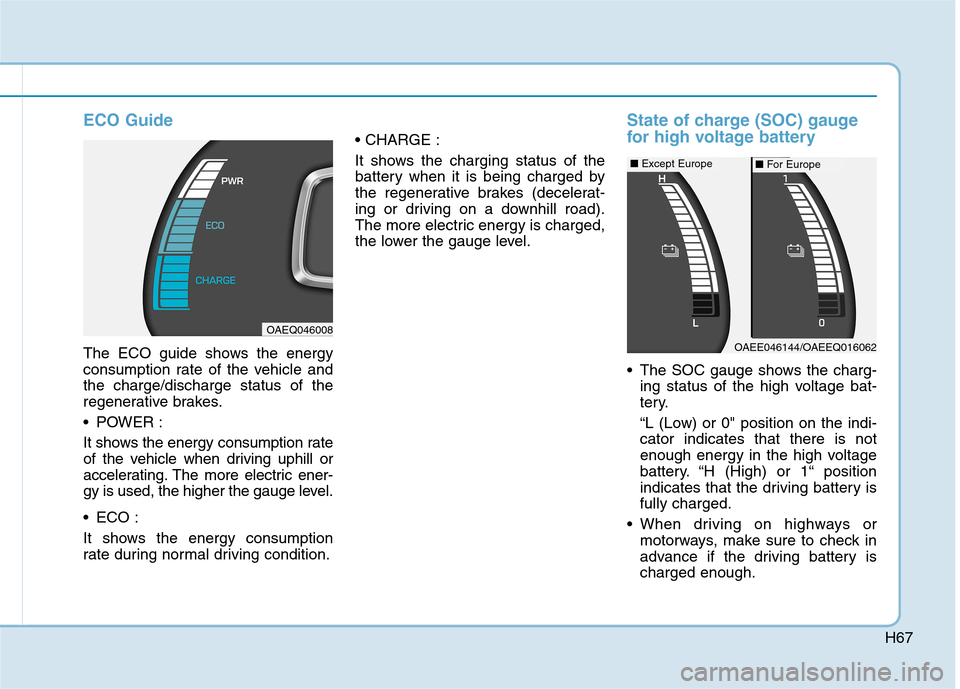 Hyundai Ioniq Electric 2017 Owners Manual H67
ECO Guide
The ECO guide shows the energy
consumption rate of the vehicle andthe charge/discharge status of the
regenerative brakes.
POWER :
It shows the energy consumption rate
of the vehicle Hyundai Ioniq Electric 2017 Owners Manual H67
ECO Guide
The ECO guide shows the energy
consumption rate of the vehicle andthe charge/discharge status of the
regenerative brakes.
POWER :
It shows the energy consumption rate
of the vehicle