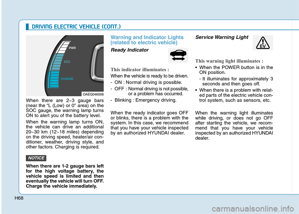 Hyundai Ioniq Electric 2017 Owners Manual H68
DDRRIIVV IINN GG EE LLEE CCTT RR IICC VV EEHH IICC LLEE (( CC OO NNTT..))
When there are 2~3 gauge bars
(near the “L (Low) or 0" area) on the
SOC gauge, the warning lamp turns
ON to alert Hyundai Ioniq Electric 2017 Owners Manual H68
DDRRIIVV IINN GG EE LLEE CCTT RR IICC VV EEHH IICC LLEE (( CC OO NNTT..))
When there are 2~3 gauge bars
(near the “L (Low) or 0" area) on the
SOC gauge, the warning lamp turns
ON to alert