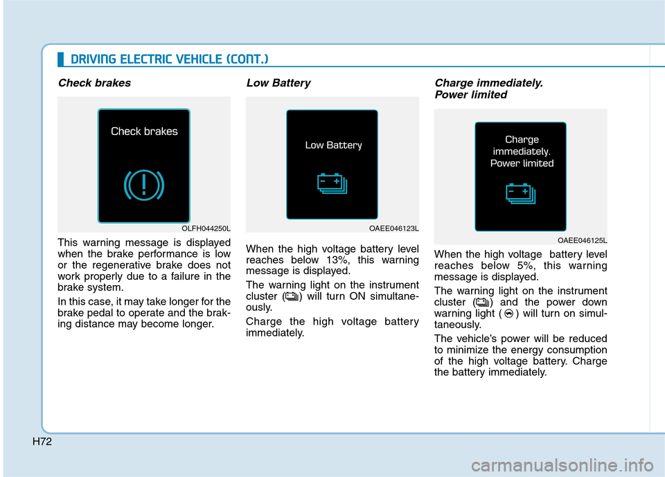 Hyundai Ioniq Electric 2017  Owners Manual H72
DDRRIIVV IINN GG  EE LLEE CCTT RR IICC   VV EEHH IICC LLEE   (( CC OO NNTT..))
Check brakes
This warning message is displayed 
when the brake performance is low
or the regenerative brake does not
