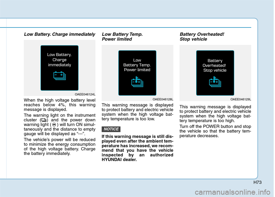 Hyundai Ioniq Electric 2017  Owners Manual H73
Low Battery. Charge immediately
When the high voltage battery level 
reaches below 4%, this warning
message is displayed. 
The warning light on the instrument 
cluster ( ) and the power down
warni
