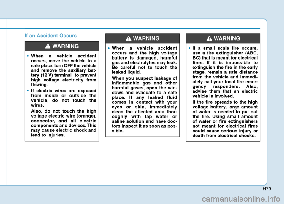Hyundai Ioniq Electric 2017 Owners Manual H79
If an Accident Occurs
When a vehicle accident
occurs, move the vehicle to a
safe place, turn OFF the vehicle
and remove the auxiliary bat-
tery (12 V) terminal to prevent
high voltage electricit Hyundai Ioniq Electric 2017 Owners Manual H79
If an Accident Occurs
When a vehicle accident
occurs, move the vehicle to a
safe place, turn OFF the vehicle
and remove the auxiliary bat-
tery (12 V) terminal to prevent
high voltage electricit