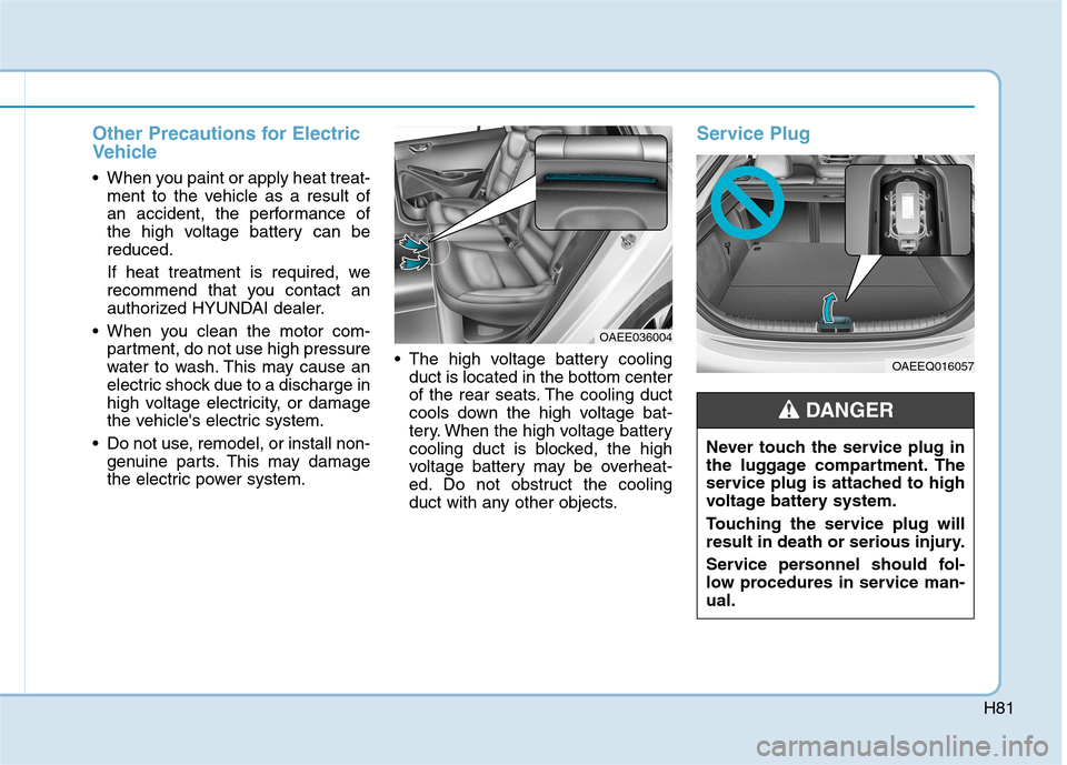 Hyundai Ioniq Electric 2017 Owners Manual H81
Other Precautions for Electric
Vehicle
When you paint or apply heat treat-ment to the vehicle as a result of
an accident, the performance of
the high voltage battery can bereduced.
If heat tre Hyundai Ioniq Electric 2017 Owners Manual H81
Other Precautions for Electric
Vehicle
When you paint or apply heat treat-ment to the vehicle as a result of
an accident, the performance of
the high voltage battery can bereduced.
If heat tre