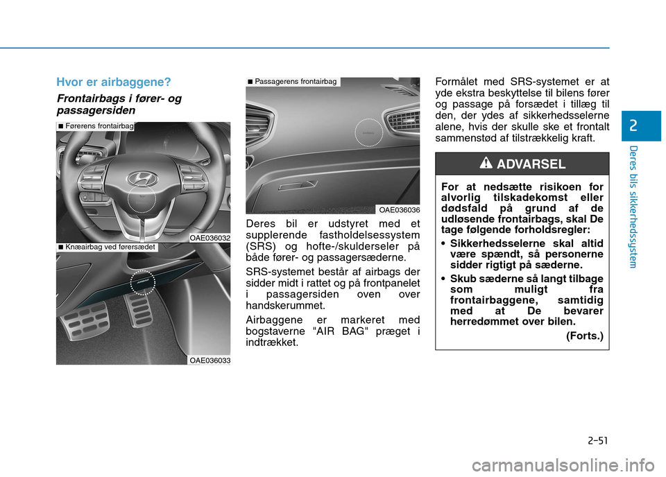 Hyundai Ioniq Electric 2017  Instruktionsbog (in Danish) 2-51
Deres bils sikkerhedssystem
2
Hvor er airbaggene?
Frontairbags i fører- ogpassagersiden
Deres bil er udstyret med et 
supplerende fastholdelsessystem(SRS) og hofte-/skulderseler på
både fører
