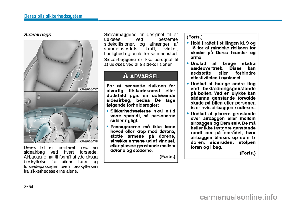 Hyundai Ioniq Electric 2017  Instruktionsbog (in Danish) 2-54
Deres bils sikkerhedssystem
Sideairbags
Deres bil er monteret med en 
sideairbag ved hvert forsæde.
Airbaggene har til formål at yde ekstra
beskyttelse for bilens fører og
forsædepassager ove