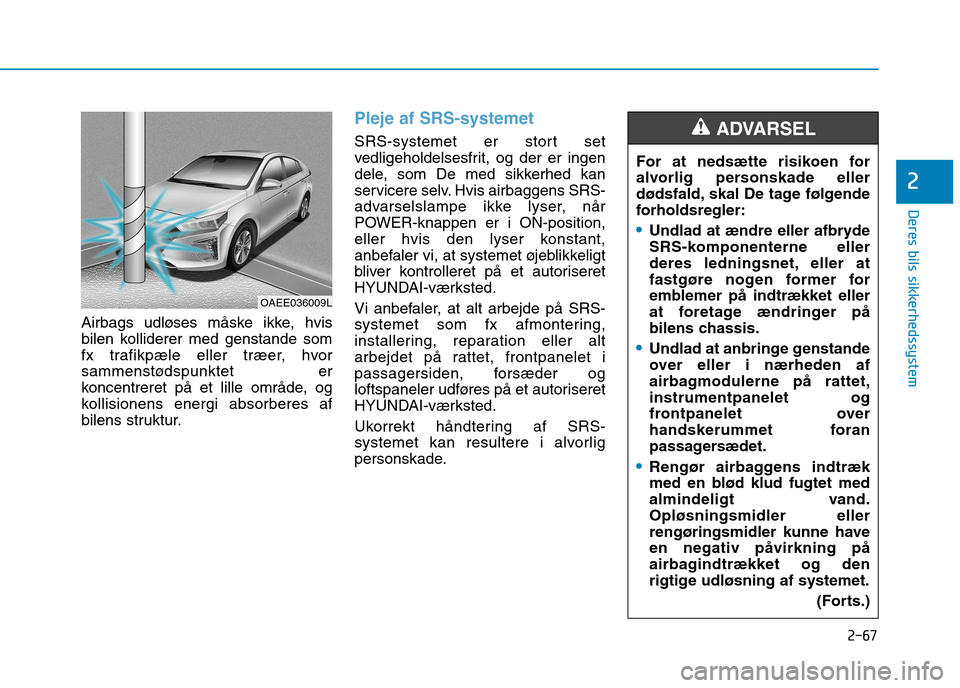 Hyundai Ioniq Electric 2017  Instruktionsbog (in Danish) 2-67
Deres bils sikkerhedssystem
2
Airbags udløses måske ikke, hvis 
bilen kolliderer med genstande som
fx trafikpæle eller træer, hvor
sammenstødspunktet er
koncentreret på et lille område, og