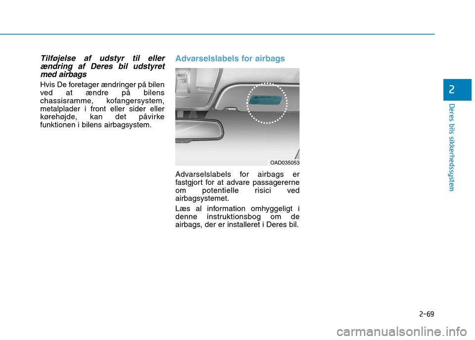 Hyundai Ioniq Electric 2017  Instruktionsbog (in Danish) 2-69
Deres bils sikkerhedssystem
2
Tilføjelse af udstyr til ellerændring af Deres bil udstyretmed airbags
Hvis De foretager ændringer på bilen 
ved at ændre på bilens
chassisramme, kofangersyste