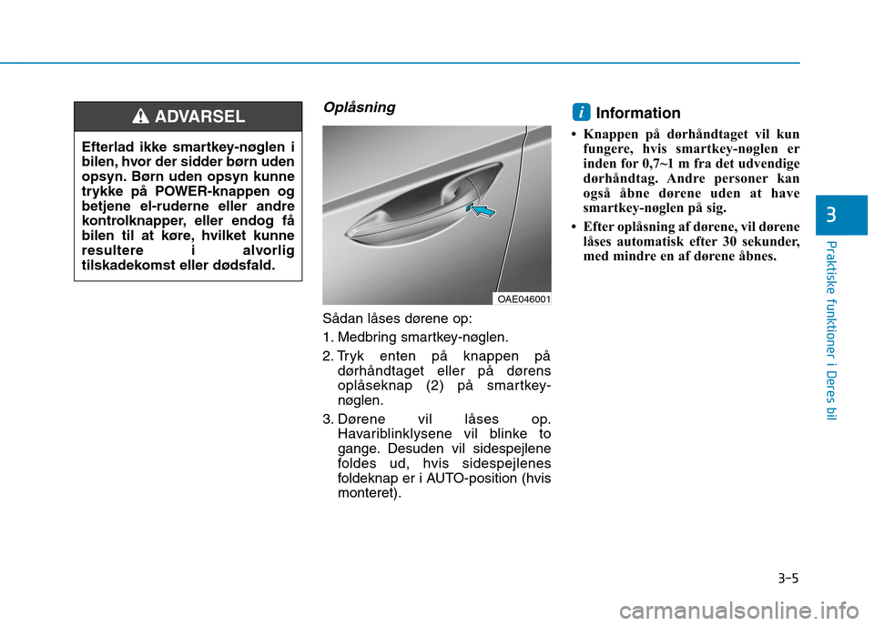 Hyundai Ioniq Electric 2017  Instruktionsbog (in Danish) 3-5
Praktiske funktioner i Deres bil
Oplåsning 
Sådan låses dørene op: 
1. Medbring smartkey-nøglen.
2. Tryk enten på knappen pådørhåndtaget eller på dørens 
oplåseknap (2) på smartkey-
n
