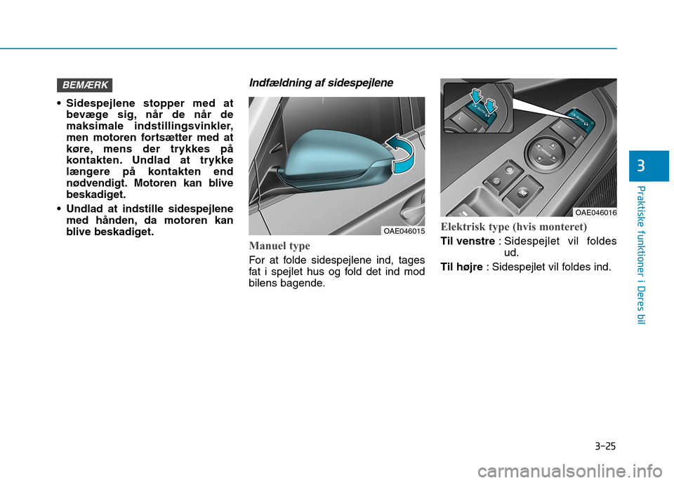 Hyundai Ioniq Electric 2017  Instruktionsbog (in Danish) 3-25
Praktiske funktioner i Deres bil
3
 Sidespejlene stopper med atbevæge sig, når de når de 
maksimale indstillingsvinkler,
men motoren fortsætter med at
køre, mens der trykkes på
kontakten. U
