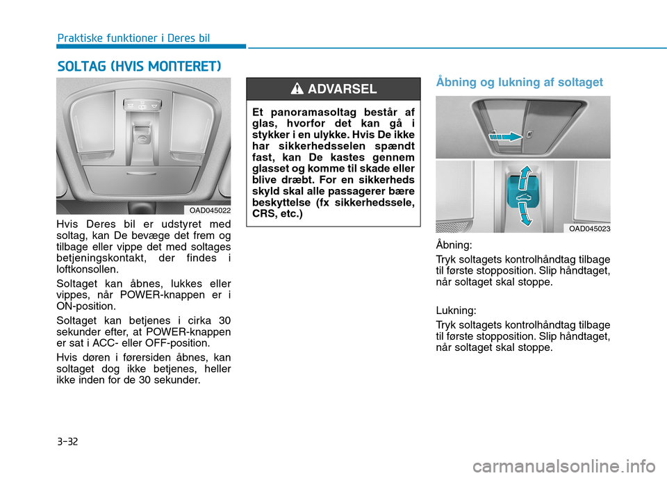 Hyundai Ioniq Electric 2017  Instruktionsbog (in Danish) 3-32
Praktiske funktioner i Deres bil
Hvis Deres bil er udstyret med 
soltag, kan De bevæge det frem ogtilbage eller vippe det med soltages
betjeningskontakt, der findes i
loftkonsollen. 
Soltaget ka
