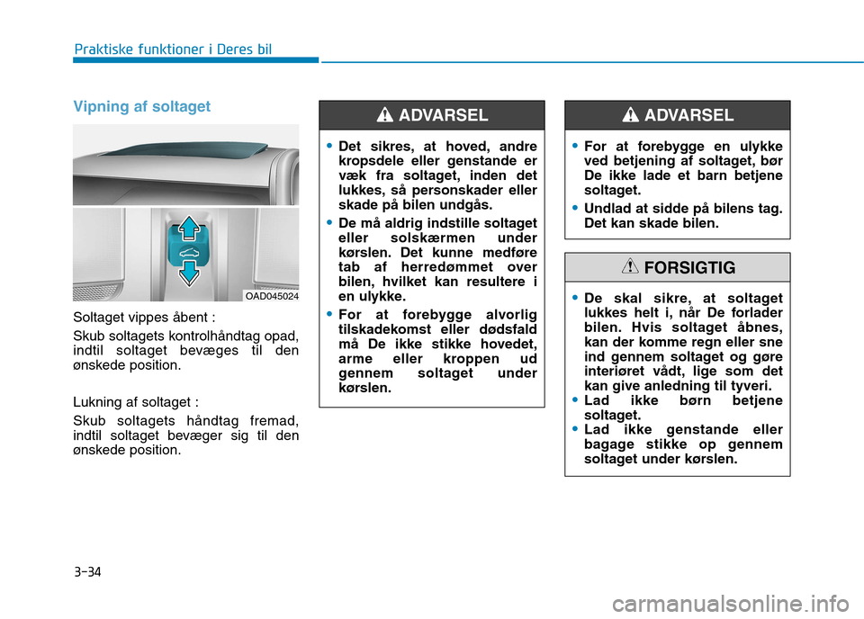 Hyundai Ioniq Electric 2017  Instruktionsbog (in Danish) 3-34
Praktiske funktioner i Deres bil
Vipning af soltaget
Soltaget vippes åbent : 
Skub soltagets kontrolhåndtag opad, 
indtil soltaget bevæges til den
ønskede position. Lukning af soltaget : Skub