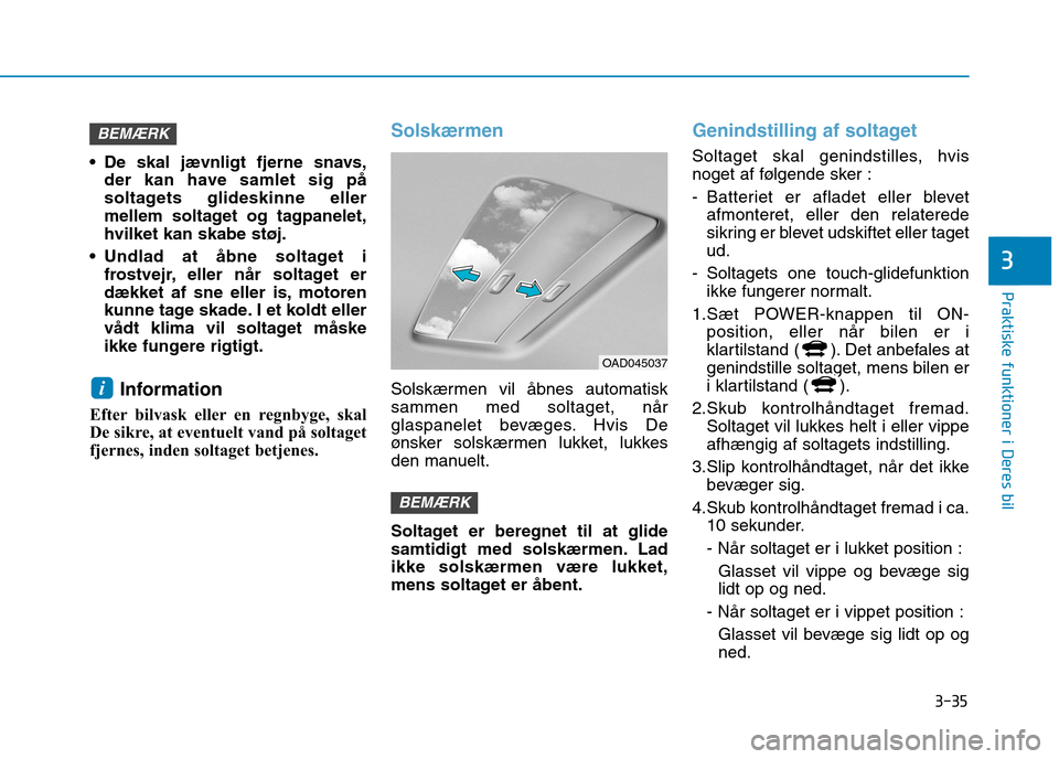 Hyundai Ioniq Electric 2017  Instruktionsbog (in Danish) 3-35
Praktiske funktioner i Deres bil
3
 De skal jævnligt fjerne snavs,der kan have samlet sig på 
soltagets glideskinne eller
mellem soltaget og tagpanelet,hvilket kan skabe støj.
 Undlad at åbne