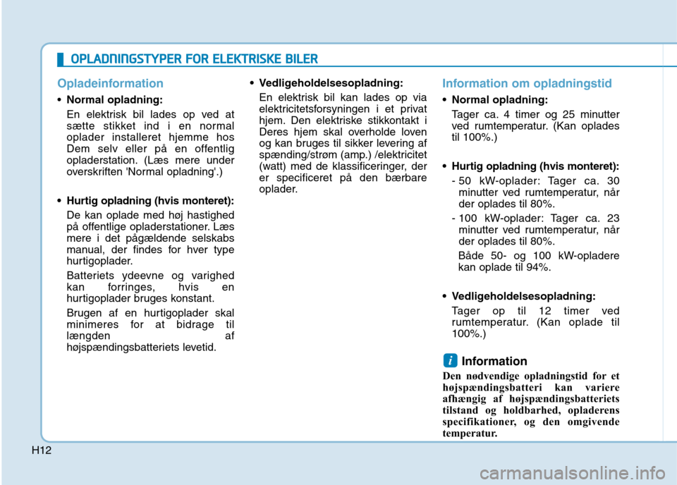 Hyundai Ioniq Electric 2017 Instruktionsbog (in Danish) H12
Opladeinformation
Normal opladning:
En elektrisk bil lades op ved at
sætte stikket ind i en normaloplader installeret hjemme hos
Dem selv eller på en offentlig
opladerstation. (Læs mere under Hyundai Ioniq Electric 2017 Instruktionsbog (in Danish) H12
Opladeinformation
Normal opladning:
En elektrisk bil lades op ved at
sætte stikket ind i en normaloplader installeret hjemme hos
Dem selv eller på en offentlig
opladerstation. (Læs mere under