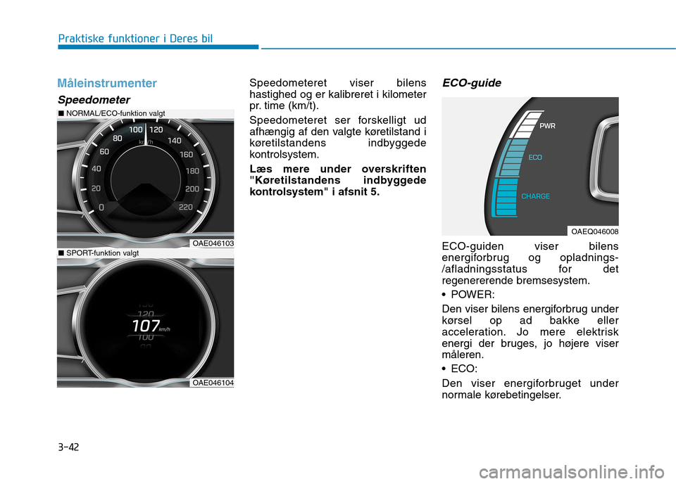 Hyundai Ioniq Electric 2017  Instruktionsbog (in Danish) 3-42
Praktiske funktioner i Deres bil
Måleinstrumenter
Speedometer
Speedometeret viser bilens hastighed og er kalibreret i kilometer
pr. time (km/t). 
Speedometeret ser forskelligt ud 
afhængig af d