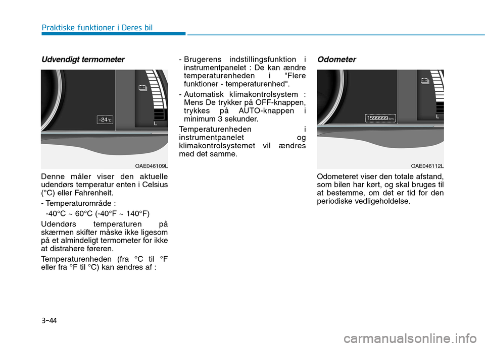 Hyundai Ioniq Electric 2017  Instruktionsbog (in Danish) 3-44
Praktiske funktioner i Deres bil
Udvendigt termometer
Denne måler viser den aktuelle 
udendørs temperatur enten i Celsius
(°C) eller Fahrenheit. 
- Temperaturområde  :-40°C ~ 60°C (-40°F ~
