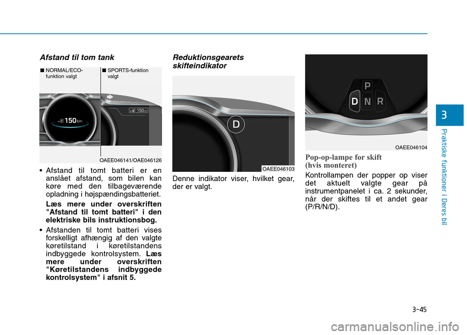 Hyundai Ioniq Electric 2017  Instruktionsbog (in Danish) 3-45
Praktiske funktioner i Deres bil
3
Afstand til tom tank 
 Afstand til tomt batteri er enanslået afstand, som bilen kan 
køre med den tilbageværende
opladning i højspændingsbatteriet. 
Læs m