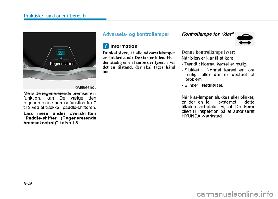 Hyundai Ioniq Electric 2017  Instruktionsbog (in Danish) 3-46
Praktiske funktioner i Deres bil
Mens de regenererende bremser er i funktion, kan De vælge den
regenererende bremsefunktion fra 0
til 3 ved at trække i paddle-shifteren. 
Læs mere under oversk
