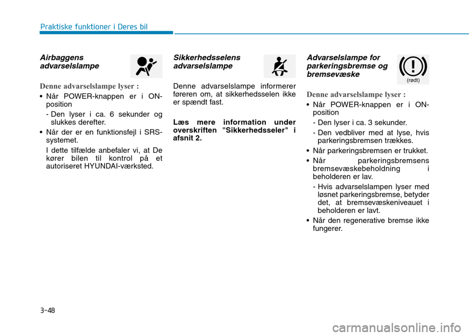Hyundai Ioniq Electric 2017  Instruktionsbog (in Danish) 3-48
Praktiske funktioner i Deres bil
Airbaggensadvarselslampe
Denne advarselslampe lyser :
 Når POWER-knappen er i ON- position 
- Den lyser i ca. 6 sekunder ogslukkes derefter.
 Når der er en funk